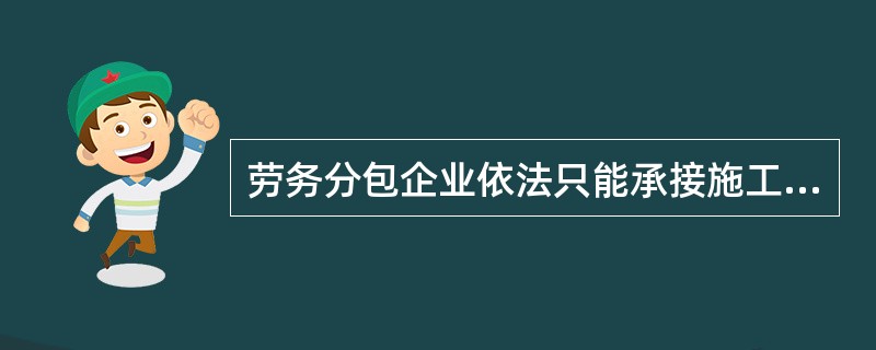 劳务分包企业依法只能承接施工总承包企业分包的劳务作业。()